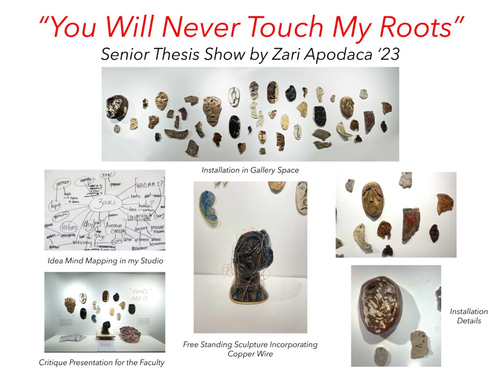 “You Will Never Touch My Roots”
Senior Thesis Show by
Zari Apodaca ‘23